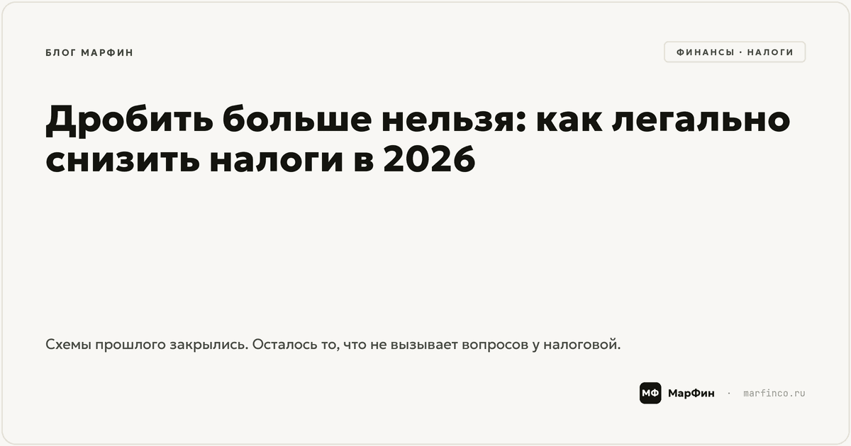 Дробить больше нельзя: как легально снизить налоги в 2026