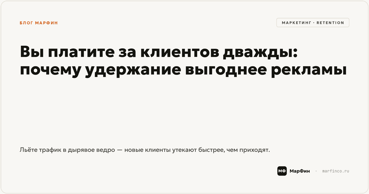 Вы платите за клиентов дважды: почему удержание выгоднее рекламы